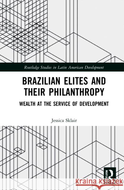 Brazilian Elites and their Philanthropy: Wealth at the Service of Development Sklair, Jessica 9780367442170 Routledge