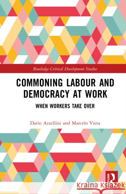 Commoning Labour and Democracy at Work: When Workers Take Over Marcelo Vieta 9780367442224 Routledge