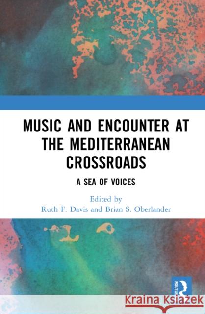 Music and Encounter at the Mediterranean Crossroads: A Sea of Voices Ruth F. Davis Brian S. Oberlander 9780367442484 Routledge