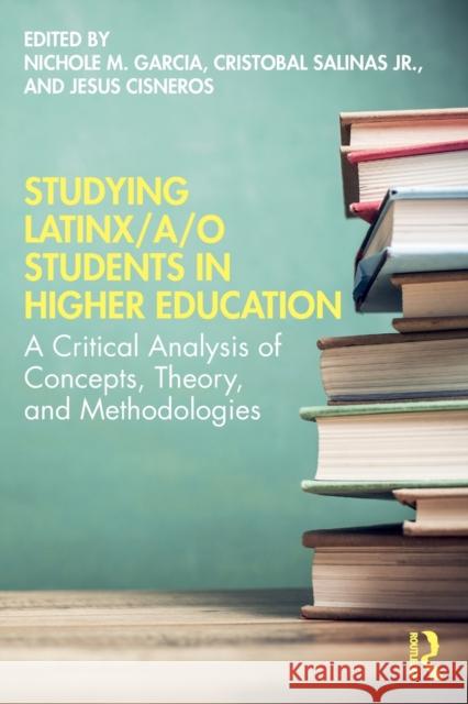 Studying Latinx/A/O Students in Higher Education: A Critical Analysis of Concepts, Theory, and Methodologies Nichole M. Garcia Cristobal Salina Jesus Cisneros 9780367442507 Routledge