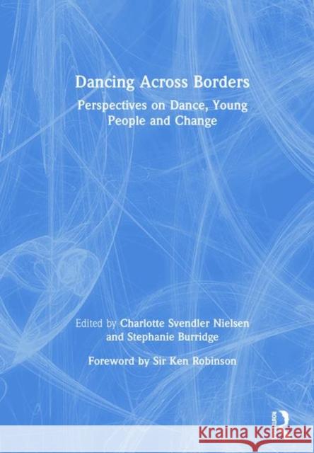 Dancing Across Borders: Perspectives on Dance, Young People and Change Nielsen, Charlotte Svendler 9780367442576