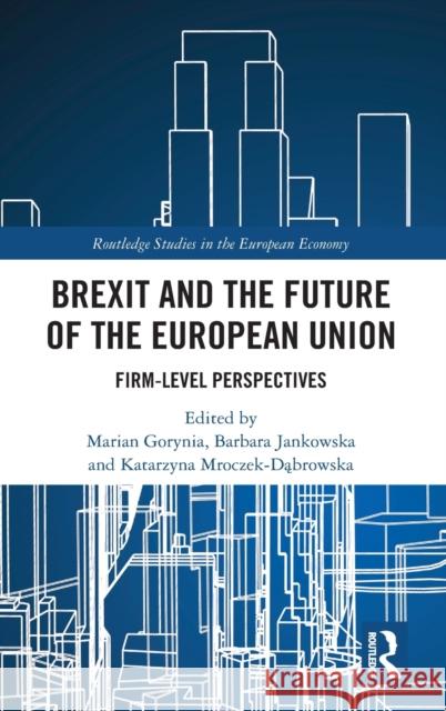 Brexit and the Future of the European Union: Firm-Level Perspectives Marian Gorynia Barbara Jankowksa Katarzyna Mroczek-Dąbrowska 9780367442613