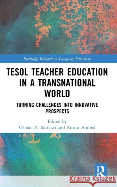 Tesol Teacher Education in a Transnational World: Turning Challenges Into Innovative Prospects Osman Z. Barnawi Sardar Anwaruddin 9780367442750