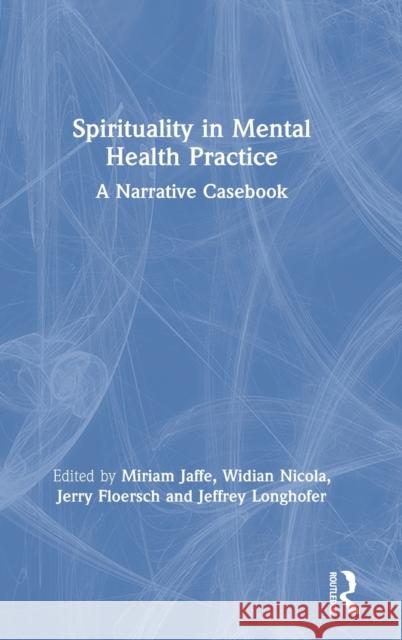 Spirituality in Mental Health Practice: A Narrative Casebook Miriam Jaffe Widian Nicola Jerry Floersch 9780367442811