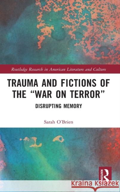 Trauma and Fictions of the War on Terror: Disrupting Memory O'Brien, Sarah 9780367443030 Routledge