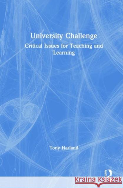 University Challenge: Critical Issues for Teaching and Learning Tony Harland 9780367443085