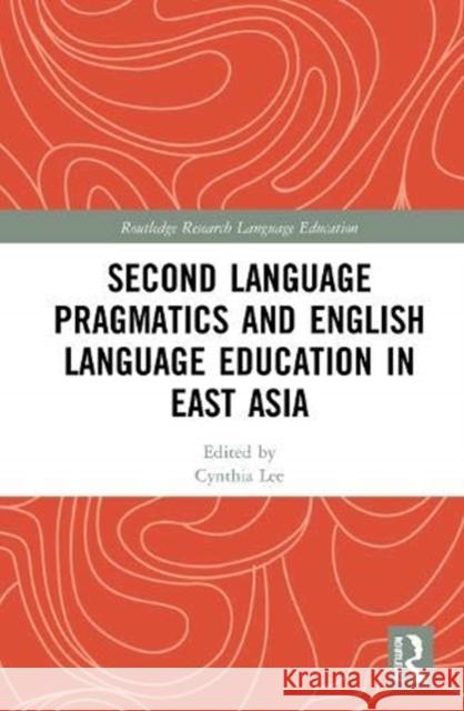 Second Language Pragmatics and English Language Education in East Asia Cynthia Lee 9780367443115 Routledge