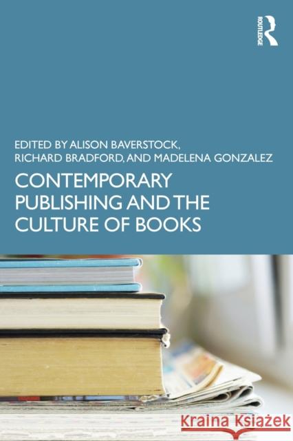 Contemporary Publishing and the Culture of Books Alison Baverstock Richard Bradford Madalena Gonzalez 9780367443153