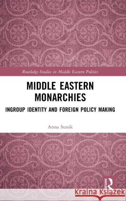 Middle Eastern Monarchies: Ingroup Identity and Foreign Policy Making Anna Sunik 9780367443160 Routledge