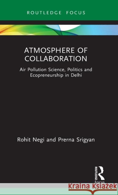Atmosphere of Collaboration: Air Pollution Science, Politics and Ecopreneurship in Delhi Rohit Negi (Ambedkar University Delhi, I Prerna Srigyan (University of California  9780367443221 Routledge India