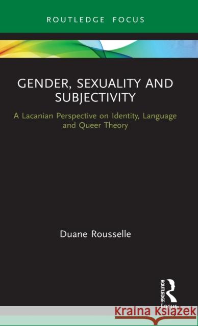 Gender, Sexuality and Subjectivity: A Lacanian Perspective on Identity, Language and Queer Theory Rousselle, Duane 9780367443290 Taylor and Francis