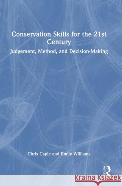Conservation Skills for the 21st Century: Judgement, Method, and Decision-Making Chris Caple Emily Williams 9780367443313 Routledge