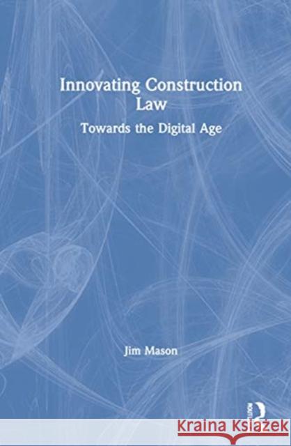 Innovating Construction Law: Towards the Digital Age Jim Mason 9780367443498