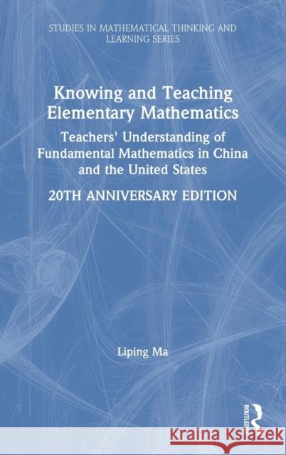 Knowing and Teaching Elementary Mathematics: Teachers' Understanding of Fundamental Mathematics in China and the United States Liping Ma 9780367443948