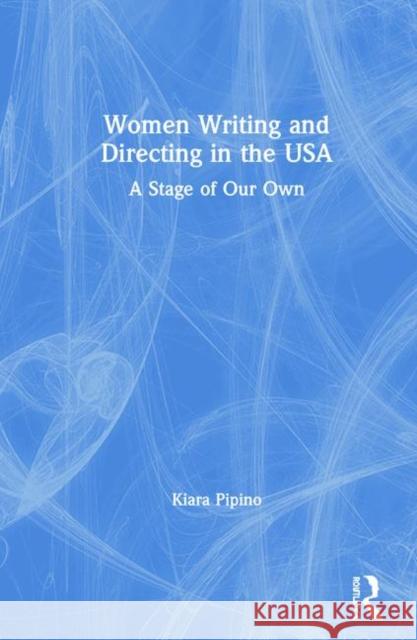 Women Writing and Directing in the USA: A Stage of Our Own Kiara Pipino 9780367444051 Routledge