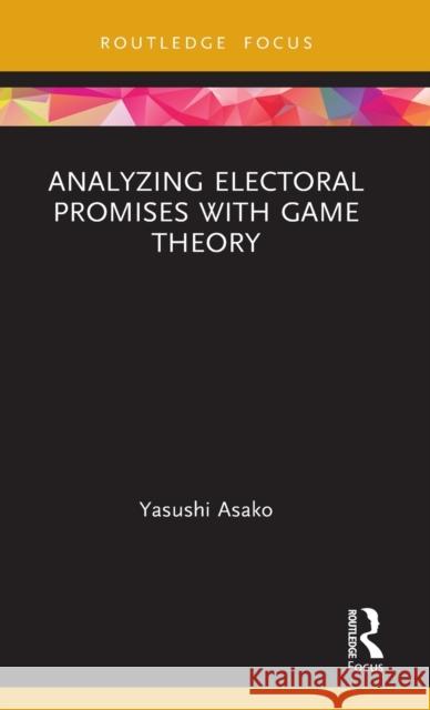 Analyzing Electoral Promises with Game Theory Yasushi Asako 9780367444242 Routledge