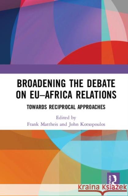 Broadening the Debate on Eu-Africa Relations: Towards Reciprocal Approaches Frank Mattheis John Kotsopoulos 9780367444273 Routledge