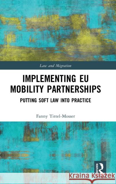 Implementing EU Mobility Partnerships: Putting Soft Law into Practice Tittel-Mosser, Fanny 9780367444303 Routledge