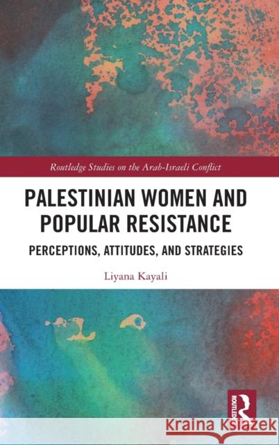 Palestinian Women and Popular Resistance: Perceptions, Attitudes, and Strategies Kayali, Liyana 9780367444358 Routledge