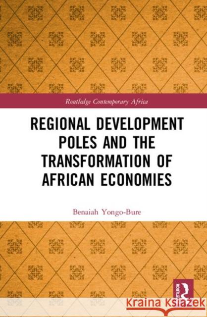 Regional Development Poles and the Transformation of African Economies Benaiah Yongo-Bure 9780367444402 Taylor and Francis