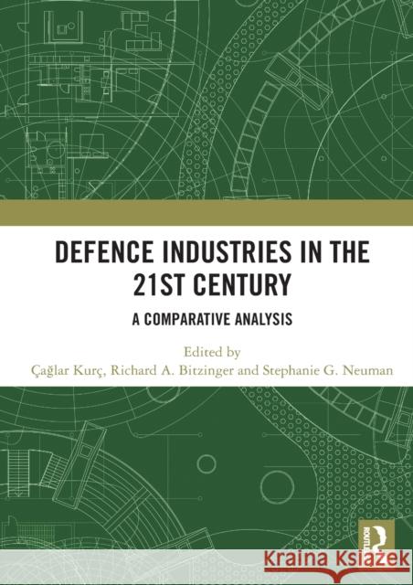 Defence Industries in the 21st Century: A Comparative Analysis Kur Richard A. Bitzinger Stephanie G. Neuman 9780367444532 Routledge
