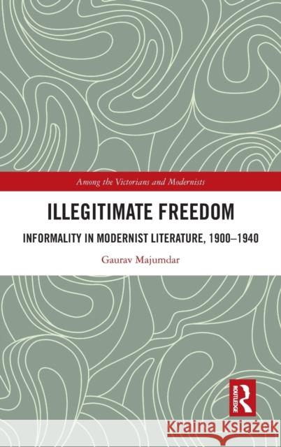 Illegitimate Freedom: Informality in Modernist Literature, 1900-1940 Majumdar, Gaurav 9780367444624 Routledge