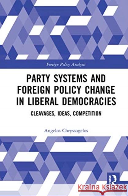 Party Systems and Foreign Policy Change in Liberal Democracies: Cleavages, Ideas, Competition Chryssogelos, Angelos 9780367444631 Routledge