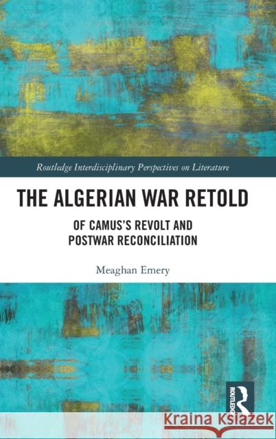 The Algerian War Retold: Of Camus's Revolt and Postwar Reconciliation Meaghan Emery 9780367444693 Routledge