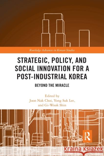 Strategic, Policy and Social Innovation for a Post-Industrial Korea: Beyond the Miracle Joon Nak Choi Yong Suk Lee Gi-Wook Shin 9780367445218