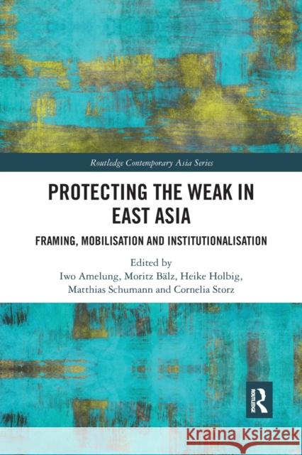 Protecting the Weak in East Asia: Framing, Mobilisation and Institutionalisation Iwo Amelung Moritz Balz Heike Holbig 9780367445270 Routledge