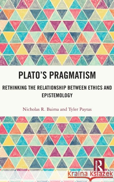 Plato's Pragmatism: Rethinking the Relationship Between Ethics and Epistemology Nicholas R. Baima Tyler Paytas 9780367445423