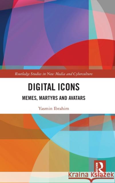 Digital Icons: Memes, Martyrs and Avatars Yasmin Ibrahim 9780367445539 Routledge
