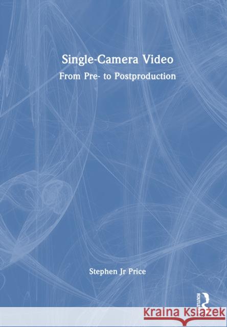 Single-Camera Video: From Pre to Post-Production Stephen Pric 9780367445577 Routledge