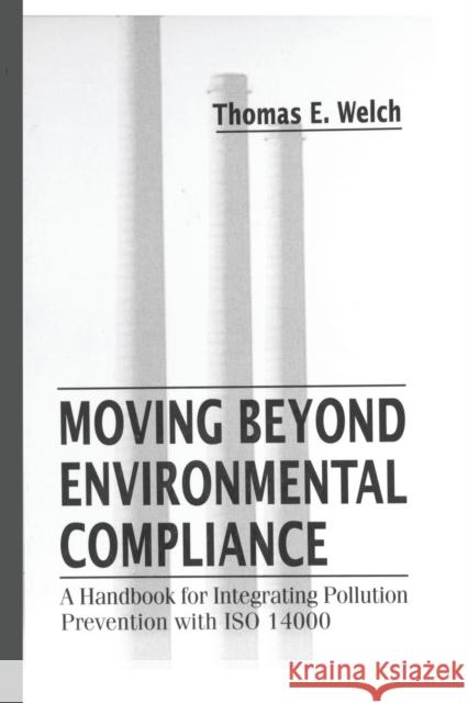 Moving Beyond Environmental Compliance: A Handbook for Integrating Pollution Prevention with ISO 14000 Thomas Elliott Welch   9780367448028 