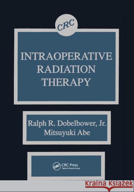 Intraoperative Radiation Therapy Jr. Dobelbower, Mitsuyuki Abe 9780367450977 Taylor and Francis