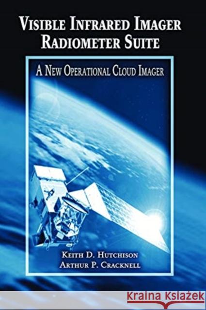 Visible Infrared Imager Radiometer Suite: A New Operational Cloud Imager Keith D. Hutchison Arthur P. Cracknell 9780367453954 CRC Press