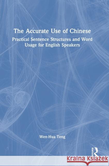 The Accurate Use of Chinese: Practical Sentence Structures and Word Usage for English Speakers Wen-Hua Teng 9780367456085 Routledge
