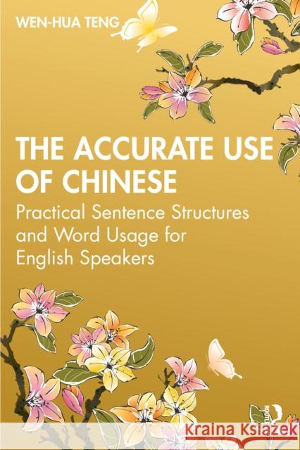 The Accurate Use of Chinese: Practical Sentence Structures and Word Usage for English Speakers Wen-Hua Teng 9780367456092