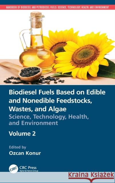 Biodiesel Fuels Based on Edible and Nonedible Feedstocks, Wastes, and Algae: Science, Technology, Health, and Environment Ozcan Konur 9780367456153 CRC Press