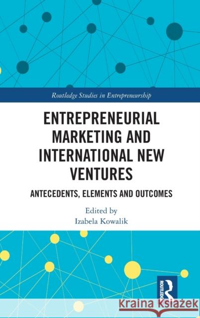 Entrepreneurial Marketing and International New Ventures: Antecedents, Elements and Outcomes Izabela Kowalik 9780367456399 Routledge