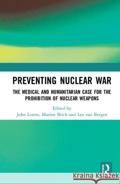 Preventing Nuclear War: The Medical and Humanitarian Case for the Prohibition of Nuclear Weapons John Loretz Marion Birch Leo Va 9780367456740 Routledge