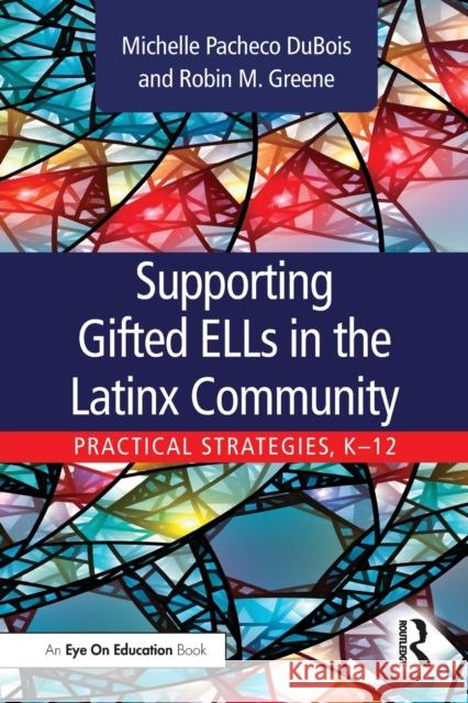 Supporting Gifted Ells in the Latinx Community: Practical Strategies, K-12 Michelle Pacheco DuBois Robin M. Greene 9780367456931