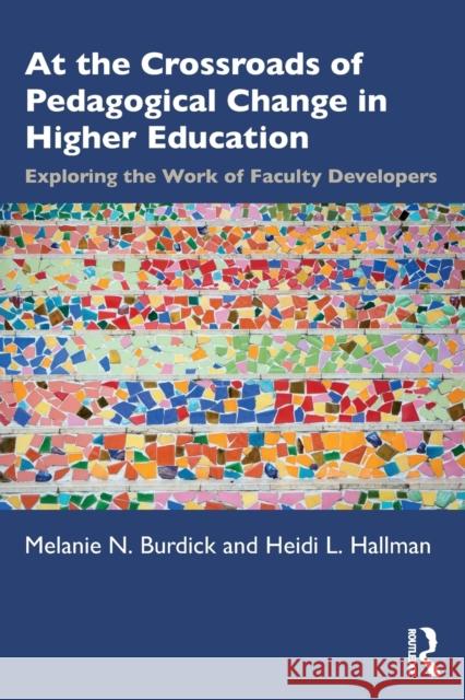 At the Crossroads of Pedagogical Change in Higher Education: Exploring the Work of Faculty Developers Melanie N. Burdick Heidi L. Hallman 9780367456993 Routledge