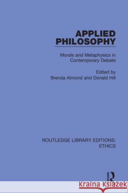 Applied Philosophy: Morals and Metaphysics in Contemporary Debate Brenda Almond Donald Hill 9780367457204