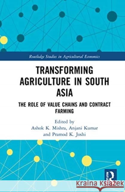 Transforming Agriculture in South Asia: The Role of Value Chains and Contract Farming Ashok K. Mishra Anjani Kumar Pramod K. Joshi 9780367457273