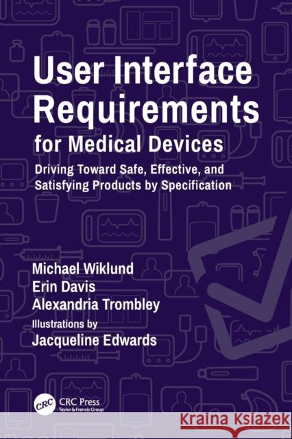 User Interface Requirements for Medical Devices: Driving Toward Safe, Effective, and Satisfying Products by Specification Michael Wiklund Erin Davis Alexandria Trombley 9780367457471