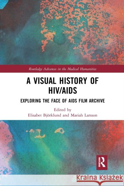 A Visual History of Hiv/AIDS: Exploring the Face of AIDS Film Archive Elisabet Bjorklund Mariah Larsson 9780367457495