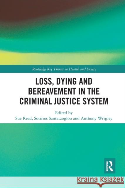 Loss, Dying and Bereavement in the Criminal Justice System Sue Read Sotirios Santatzoglou Anthony Wrigley 9780367457518 Routledge