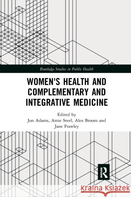 Women's Health and Complementary and Integrative Medicine Jon Adams (University of Technology Sydn Amie Steel (University of Technology Syd Alex Broom (University of Queensland,  9780367457549 Routledge