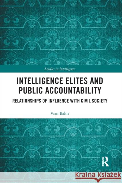 Intelligence Elites and Public Accountability: Relationships of Influence with Civil Society Vian Bakir 9780367457655 Routledge